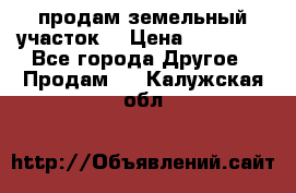 продам земельный участок  › Цена ­ 60 000 - Все города Другое » Продам   . Калужская обл.